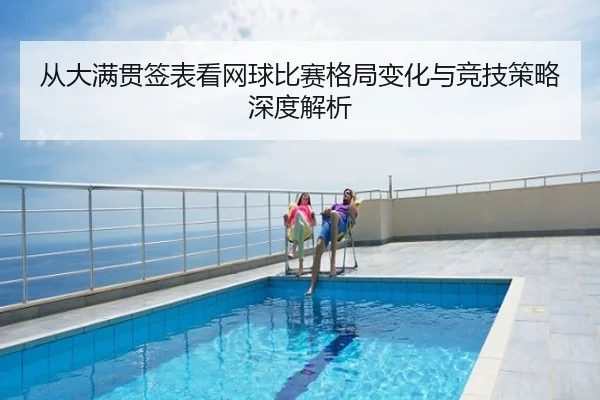 从大满贯签表看网球比赛格局变化与竞技策略深度解析