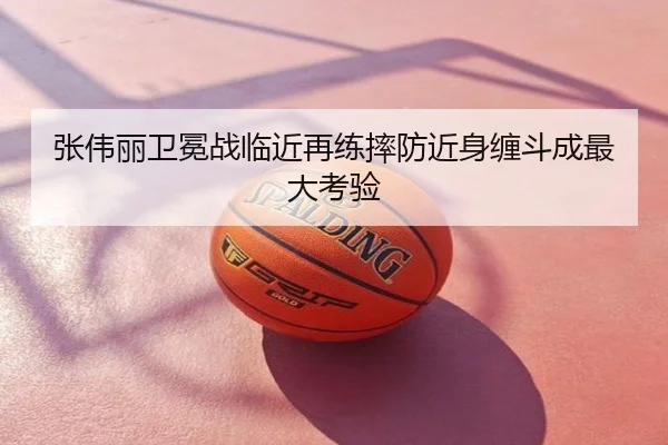张伟丽卫冕战临近再练摔防近身缠斗成最大考验